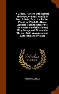A General History of the House of Guelph, or Royal Family of Great Britain