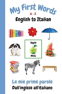 My First Words A - Z English to Italian: Bilingual Learning Made Fun and Easy with Words and Pictures