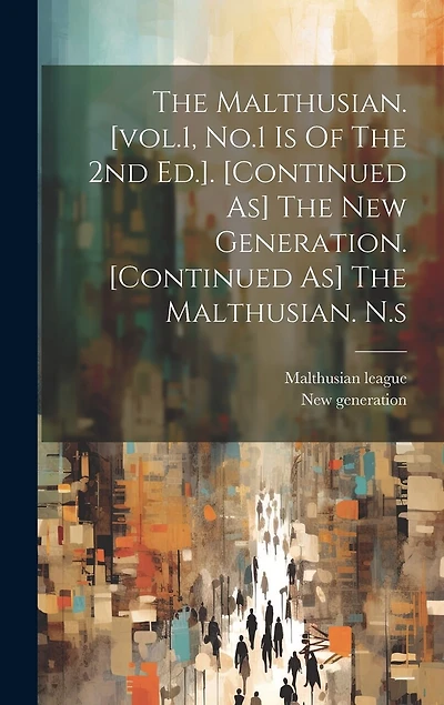 The Malthusian. [vol.1, No.1 Is Of The 2nd Ed.]. [continued As] The New Generation. [continued As] The Malthusian. N.s