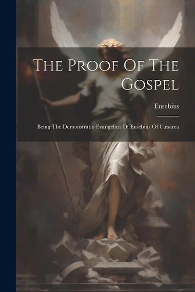 The Proof Of The Gospel: Being The Demonstratio Evangelica Of Eusebius Of Cæsarea