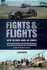 Fights & Flights with the Royal Naval Air Service: A Personal Account of Service with Armoured Cars and Aircraft During the First World War