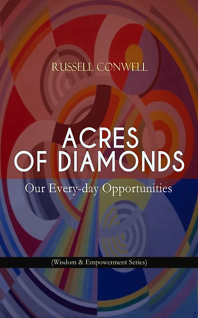 Acres of Diamonds: Our Every-day Opportunities (Wisdom & Empowerment Series): Inspirational Classic of the New Thought Literature - Opportunity, Success, Fortune and How to Achieve It