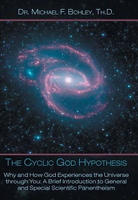 the Cyclic God Hypothesis: Why and How Experiences Universe Through You: A Brief Introduction to General Special Scientific Panenthei