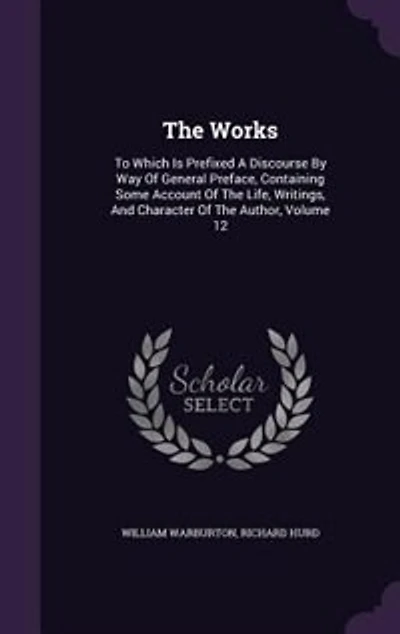 The Works: To Which Is Prefixed A Discourse By Way Of General Preface, Containing Some Account Life, Wr
