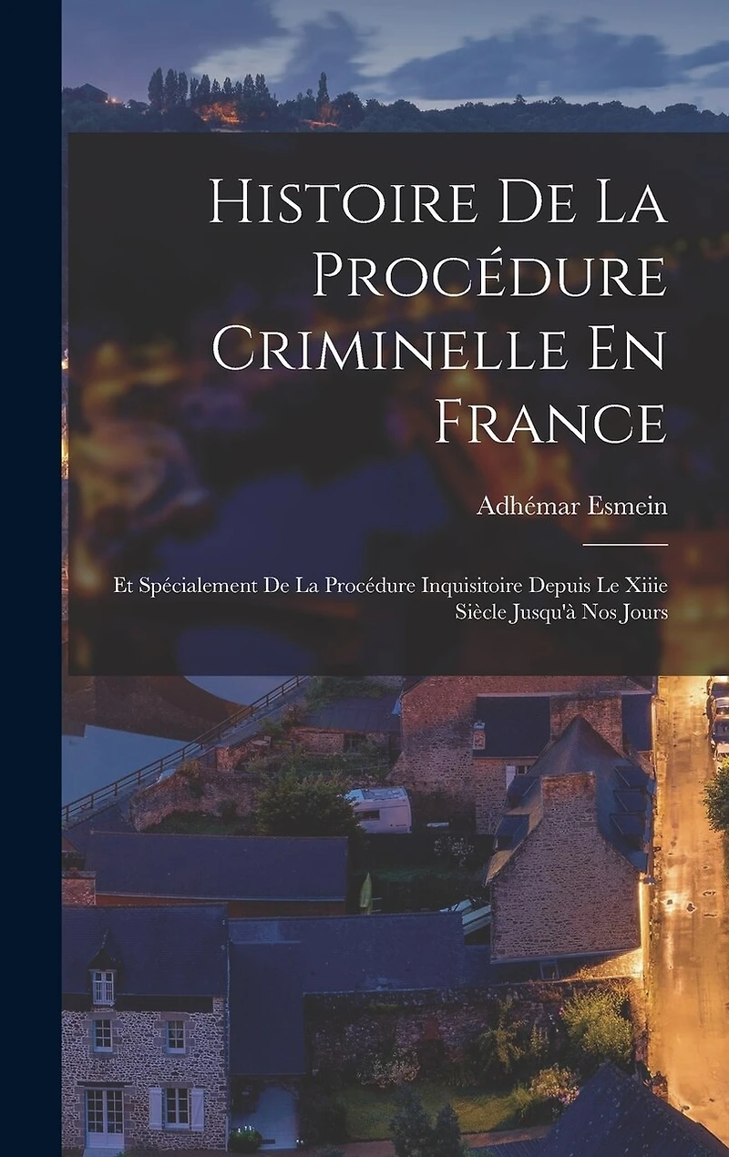 Histoire De La Procédure Criminelle En France: Et Spécialement De La Procédure Inquisitoire Depuis Le Xiiie Siècle Jusqu'à Nos Jours