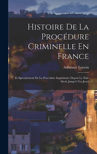 Histoire De La Procédure Criminelle En France: Et Spécialement De La Procédure Inquisitoire Depuis Le Xiiie Siècle Jusqu'à Nos Jours