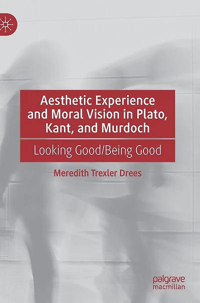 Aesthetic Experience and Moral Vision Plato, Kant, Murdoch: Looking Good/Being Good