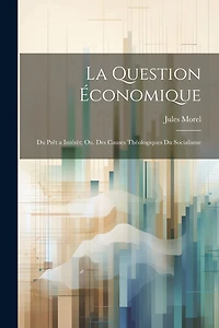 La Question Économique: Du Prêt a Intérêt; Ou. Des Causes Théologiques Du Socialisme