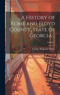 A History of Rome and Floyd County, State of Georgia ..; Volume 1