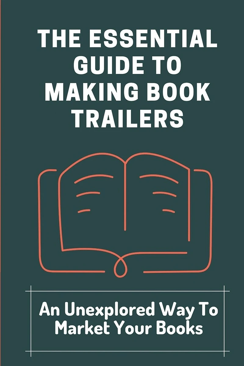 The Essential Guide To Making Book Trailers: An Unexplored Way To Market Your Books: Find Audiences