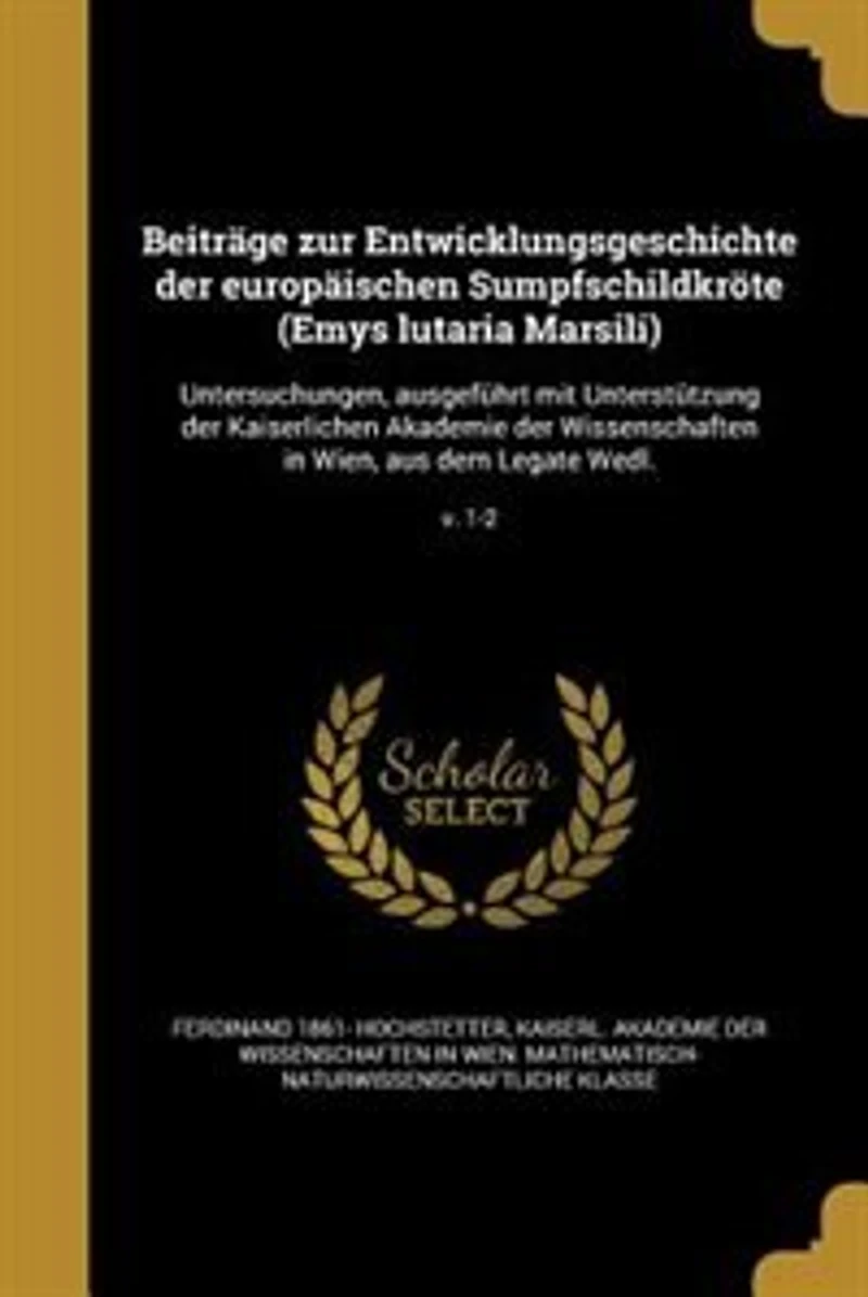 Beiträge zur Entwicklungsgeschichte der europäischen Sumpfschildkröte (Emys lutaria Marsili): Untersuchungen, ausgeführt mit Unterstützung Kaiserlichen Akademie Wissenschaften Wien,