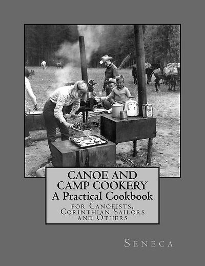 Canoe and Camp Cookery: A Practical Cookbook: for Canoeists, Corinthian Sailors and Others