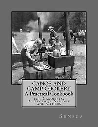 Canoe and Camp Cookery: A Practical Cookbook: for Canoeists, Corinthian Sailors and Others