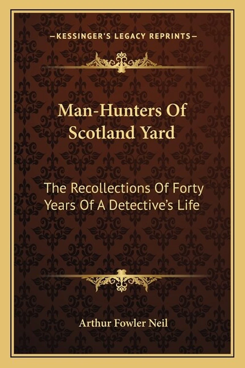 Man-Hunters Of Scotland Yard: The Recollections Of Forty Years Of A Detective's Life