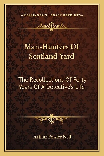 Man-Hunters Of Scotland Yard: The Recollections Of Forty Years Of A Detective's Life