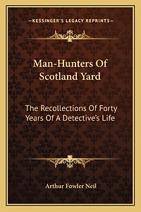 Man-Hunters Of Scotland Yard: The Recollections Of Forty Years Of A Detective's Life