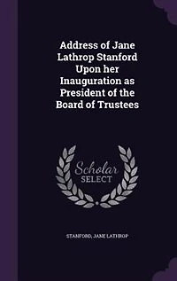 Address of Jane Lathrop Stanford Upon her Inauguration as President the Board Trustees