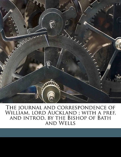 The Journal and Correspondence of William, Lord Auckland; With a Pref. and Introd. by the Bishop of Bath and Wells; Volume 1