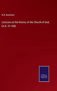 Lectures on the History of the Church of God, (A.D. 31-168)