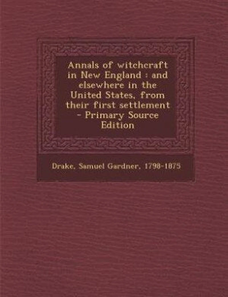 Annals of Witchcraft New England: And Elsewhere the United States, From Their First Settlement (Classic Reprint)