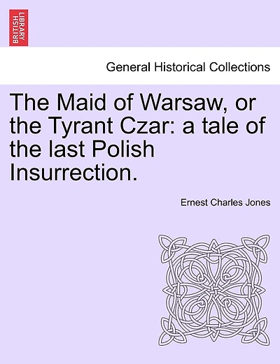 The Maid Of Warsaw, Or The Tyrant Czar: A Tale Of The Last Polish Insurrection.