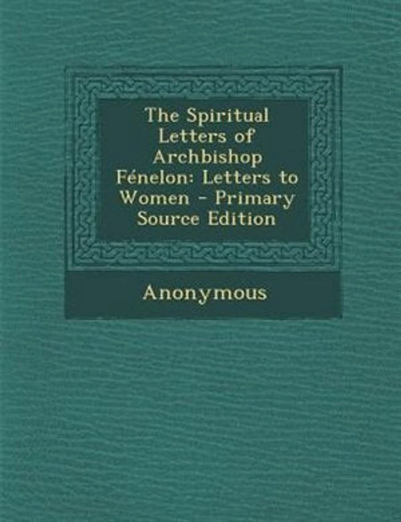 The Spiritual Letters of Archbishop FTnelon: Letters to Women - Primary Source Edition
