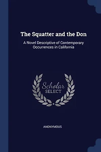 the Squatter and Don: A Novel Descriptive of Contemporary Occurrences California