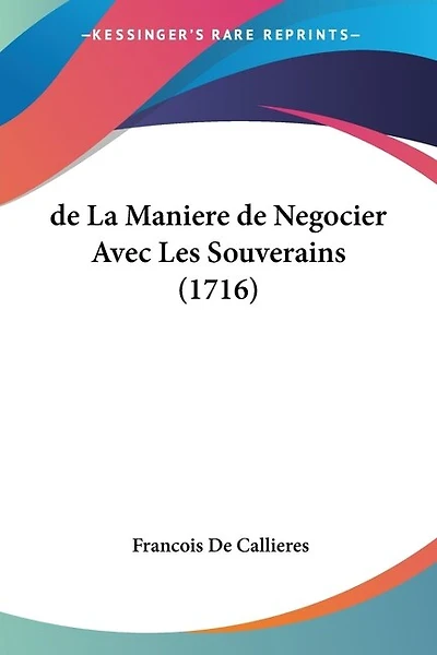 de La Maniere de Negocier Avec Les Souverains (1716)