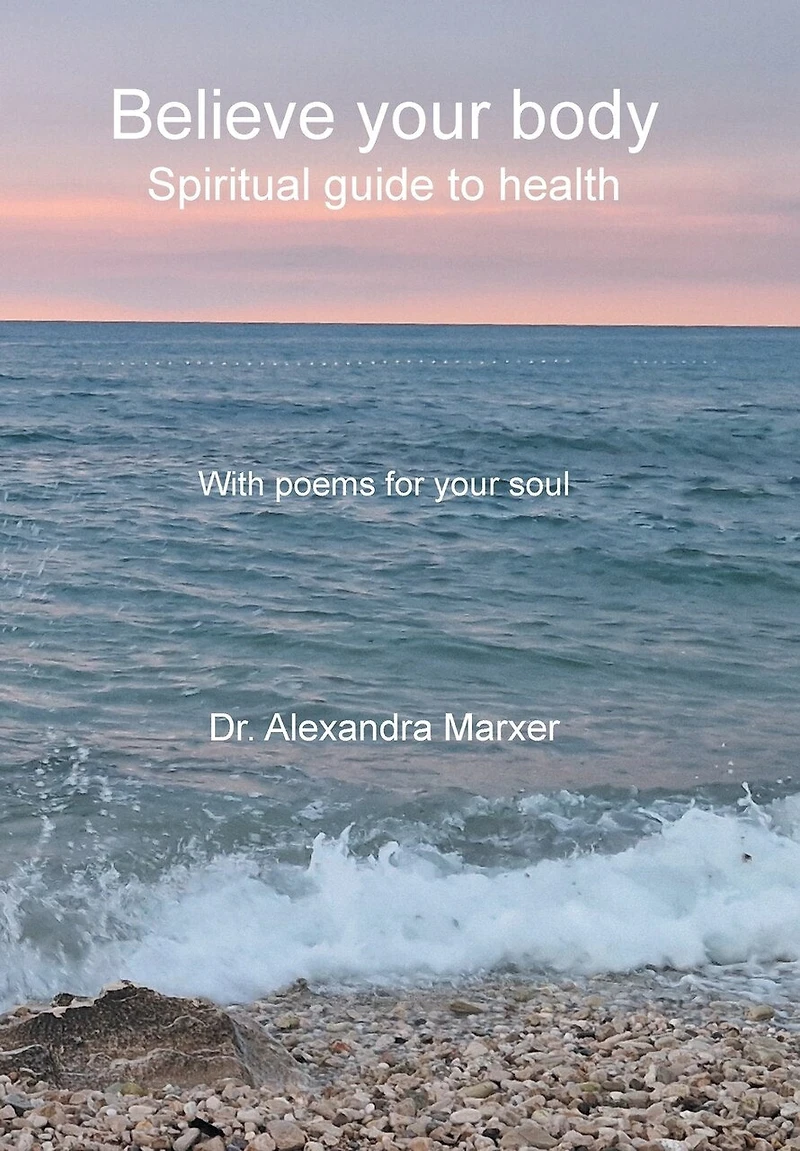 Believe your body: Spiritual guide to health With poems for your soul