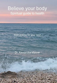 Believe your body: Spiritual guide to health With poems for your soul