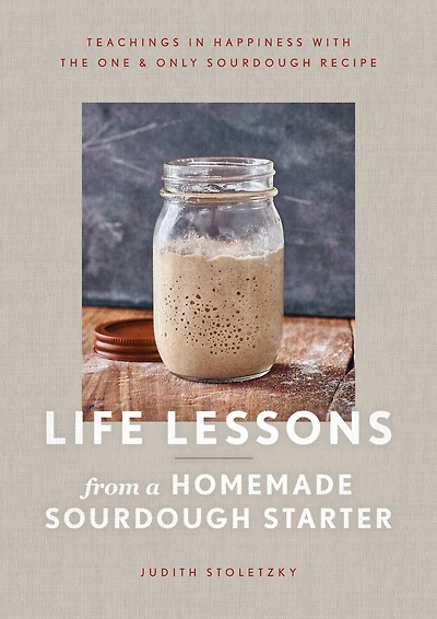 Life Lessons from a Homemade Sourdough Starter: Teachings Happiness With the One & Only Recipe