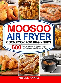 Moosoo Air Fryer Cookbook For Beginners: 600 Easy and Healthy Air Fryer Recipes to Help You Master Your Moosoo Air Fryer
