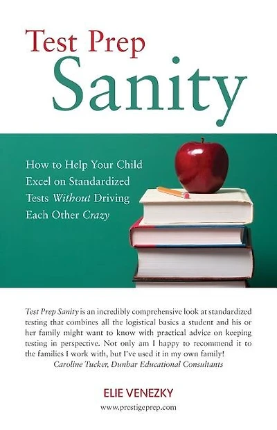 Test Prep Sanity: How To Help Your Child Excel On Standardized Tests Without Driving Each Other Crazy