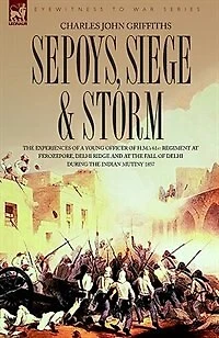 Sepoys, Siege & Storm - the Experiences of a Young Officer H.M.'s 61st Regiment at Ferozepore, Delhi Ridge and Fall During Indi