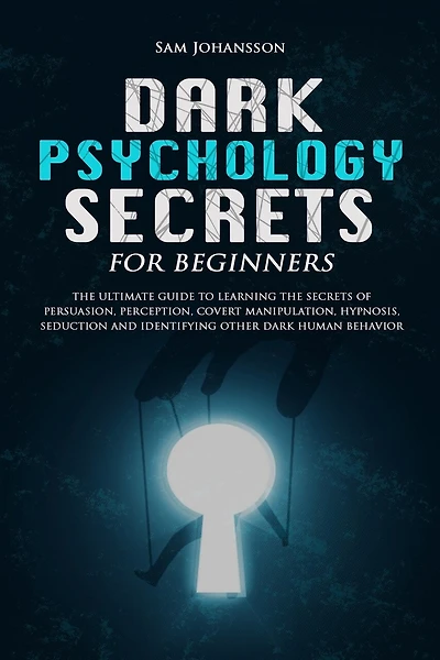 Dark Psychology Secrets for Beginners: The ultimate guide to learning the secrets of persuasion, perception, covert manipulation, hypnosis, seduction, and identifying other dark human behavior