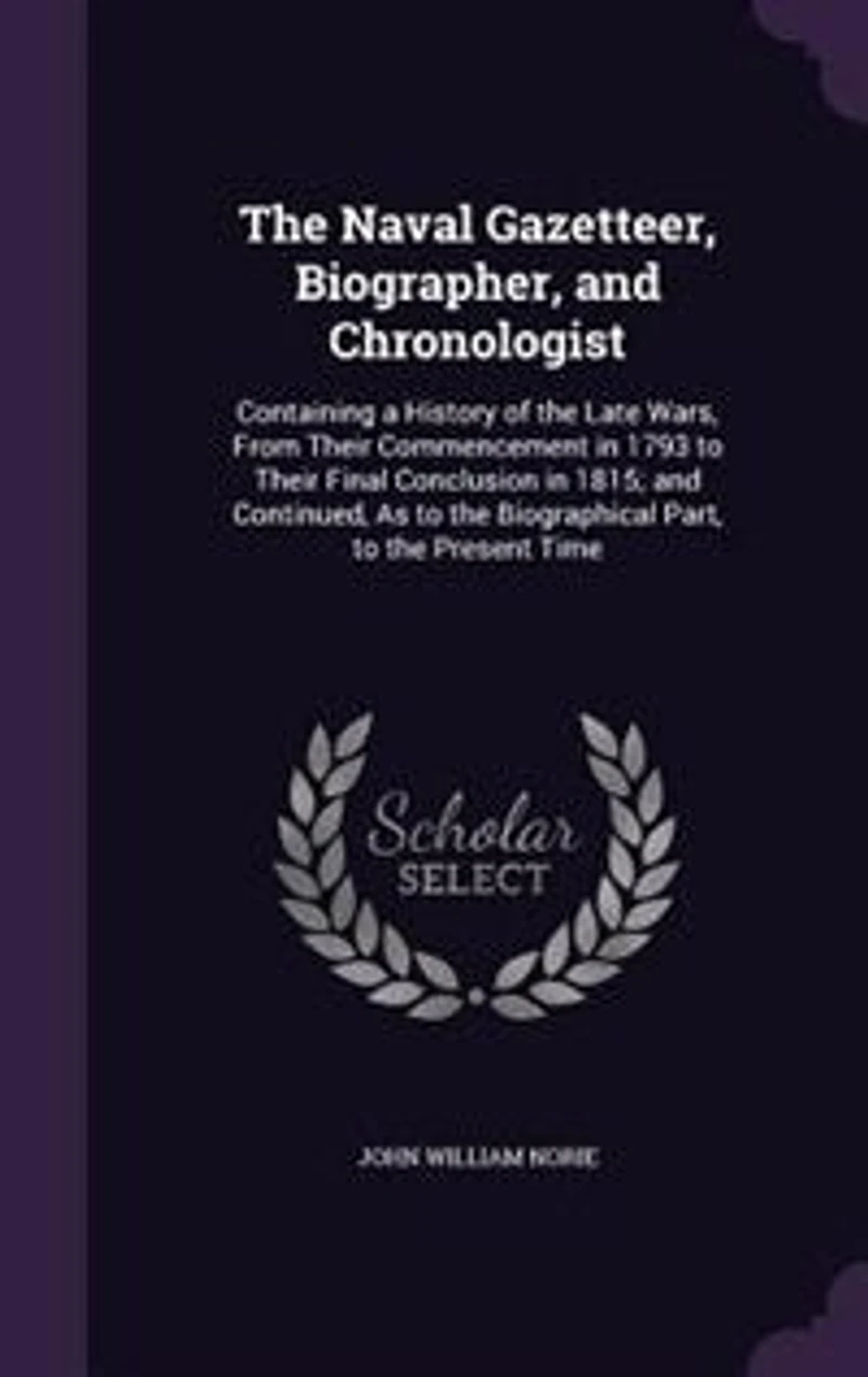 the Naval Gazetteer, Biographer, and Chronologist: Containing a History of Late Wars, From Their Commencement 1793 to Final Conclusion