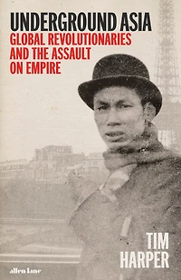 Underground Asia: Global Revolutionaries And The Assault On Empire