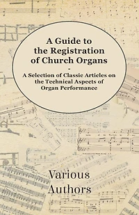A Guide to the Registration of Church Organs - Selection Classic Articles on Technical Aspects Organ Performance