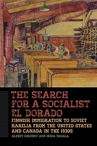 The Search for a Socialist El Dorado: Finnish Immigration from the United States and Canada to Soviet Karelia in the 193: Finnish Immigration from the United States and Canada to Soviet Karelia in the 1930s
