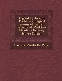 Legendary lore of Mackinac; original poems of Indian legends of Mackinac Islands  - Primary Source Edition