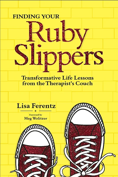 Finding Your Ruby Slippers: Transformative Life Lessons From The Therapist's Couch
