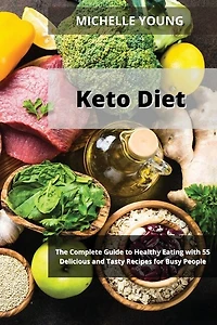 Keto Diet: The Complete Guide To Healthy Eating With 55 Delicious And Tasty Recipes For Busy People