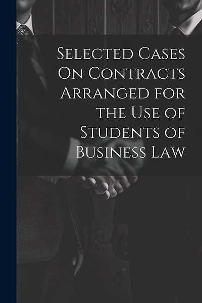 Selected Cases On Contracts Arranged for the Use of Students of Business Law