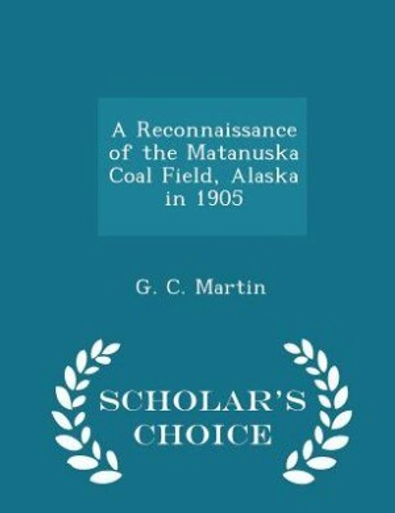 A Reconnaissance of the Matanuska Coal Field, Alaska 1905 - Scholar's Choice Edition