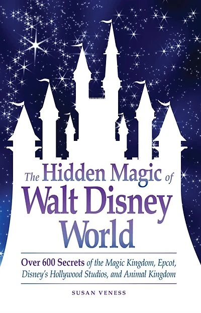 The Hidden Magic of Walt Disney World: Over 600 Secrets of the Magic Kingdom, Epcot, Disney's Hollywood Studios, and Animal Kingdom