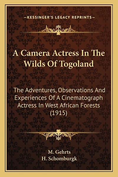 A Camera Actress In The Wilds Of Togoland: The Adventures, Observations And Experiences Of A Cinematograph Actress In West African Forests (1915)
