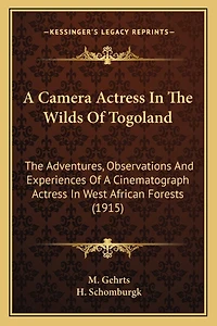A Camera Actress In The Wilds Of Togoland: The Adventures, Observations And Experiences Of A Cinematograph Actress In West African Forests (1915)