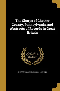 The Sharps of Chester County, Pennsylvania, and Abstracts Records Great Britain