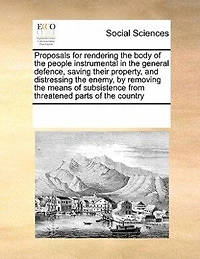 Proposals for Rendering the Body of People Instrumental General Defence, Saving Their Property, and Distressing Enemy, by Removing Means Subsistence From Threatened Parts Country