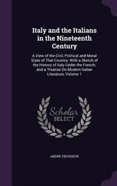 Italy and the Italians Nineteenth Century: a View of Civil, Political Moral State That Country: With Sketch History Ita